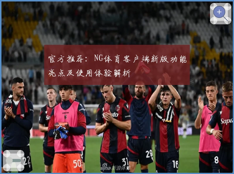 官方推荐：NG体育客户端新版功能亮点及使用体验解析