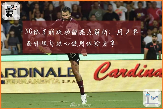 NG体育新版功能亮点解析：用户界面升级与核心使用体验分享