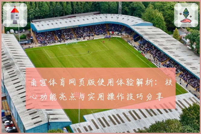 南宫体育网页版使用体验解析：核心功能亮点与实用操作技巧分享