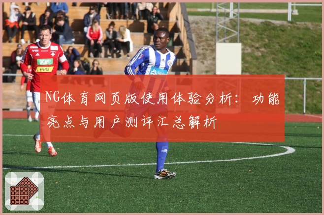 NG体育网页版使用体验分析：功能亮点与用户测评汇总解析