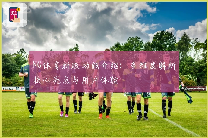 NG体育新版功能介绍：多维度解析核心亮点与用户体验