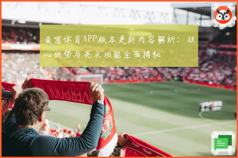 南宫体育APP版本更新内容解析：核心优势与亮点功能全面揭秘