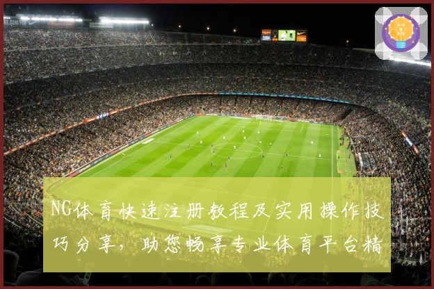 NG体育快速注册教程及实用操作技巧分享，助您畅享专业体育平台精彩体验