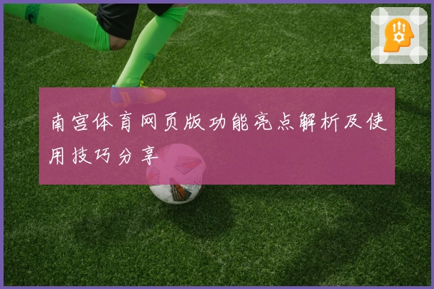 南宫体育网页版功能亮点解析及使用技巧分享