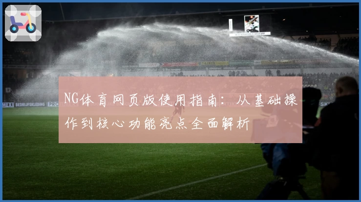 NG体育网页版使用指南：从基础操作到核心功能亮点全面解析