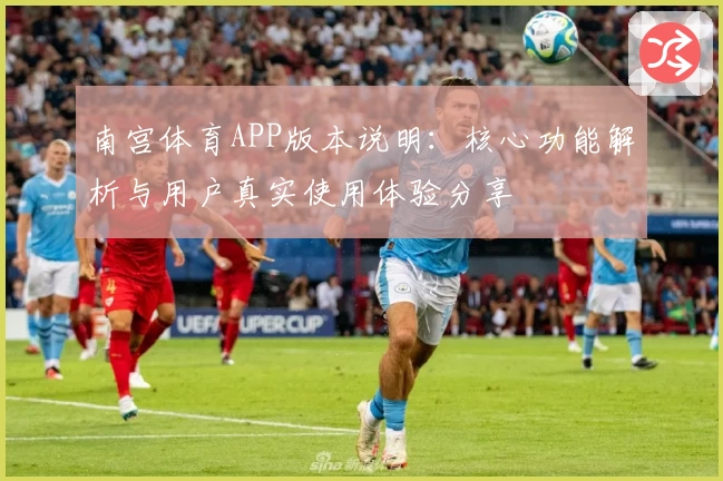 南宫体育APP版本说明：核心功能解析与用户真实使用体验分享