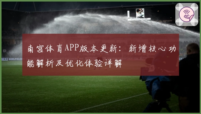 南宫体育APP版本更新：新增核心功能解析及优化体验详解